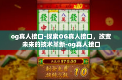 og真人接口-探索OG真人接口，改变未来的技术革新-og真人接口