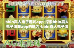bbin真人电子游戏app-探索bbin真人电子游戏app的魅力-bbin真人电子游戏app