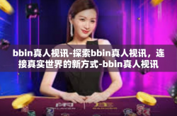 bbin真人视讯-探索bbin真人视讯，连接真实世界的新方式-bbin真人视讯