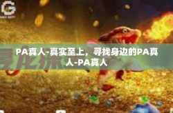 PA真人-真实至上，寻找身边的PA真人-PA真人