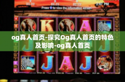 og真人首页-探究Og真人首页的特色及影响-og真人首页