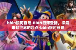bbin银河登陆-BBIN银河登陆，探索未知世界的起点-bbin银河登陆