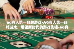 ag真人第一品牌游戏-AG真人第一品牌游戏，引领新时代的游戏先锋-ag真人第一品牌游戏