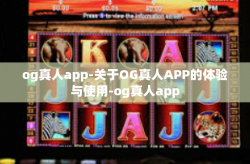 og真人app-关于OG真人APP的体验与使用-og真人app