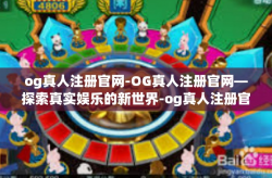 og真人注册官网-OG真人注册官网—探索真实娱乐的新世界-og真人注册官网