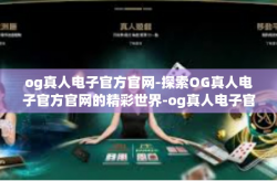 og真人电子官方官网-探索OG真人电子官方官网的精彩世界-og真人电子官方官网