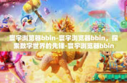 寰宇浏览器bbin-寰宇浏览器bbin，探索数字世界的先锋-寰宇浏览器bbin