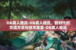 OG真人视讯-OG真人视讯，新时代的交流方式与技术革命-OG真人视讯