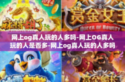 网上og真人玩的人多吗-网上OG真人玩的人是否多-网上og真人玩的人多吗