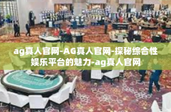 ag真人官网-AG真人官网-探秘综合性娱乐平台的魅力-ag真人官网