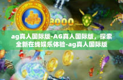 ag真人国际版-AG真人国际版，探索全新在线娱乐体验-ag真人国际版