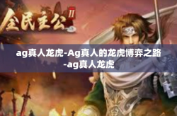 ag真人龙虎-Ag真人的龙虎博弈之路-ag真人龙虎