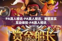 PA真人视讯-PA真人视讯，重塑真实互动体验-PA真人视讯