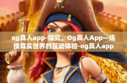 og真人app-探究，Og真人App—连接真实世界的互动体验-og真人app