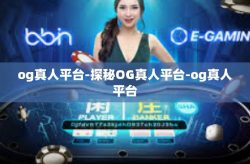 og真人平台-探秘OG真人平台-og真人平台