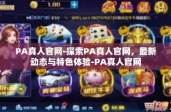PA真人官网-探索PA真人官网，最新动态与特色体验-PA真人官网