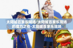 太阳城百家乐现场-太阳城百家乐现场的魔力之夜-太阳城百家乐现场