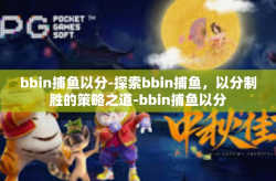 bbin捕鱼以分-探索bbin捕鱼，以分制胜的策略之道-bbin捕鱼以分