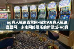 ag真人视讯直营网-探索AG真人视讯直营网，未来网络娱乐的新领域-ag真人视讯直营网
