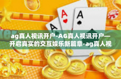 ag真人视讯开户-AG真人视讯开户—开启真实的交互娱乐新篇章-ag真人视讯开户