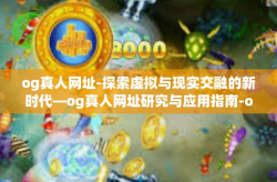 og真人网址-探索虚拟与现实交融的新时代—og真人网址研究与应用指南-og真人网址