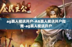 ag真人视讯开户-AG真人视讯开户指南-ag真人视讯开户