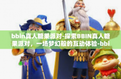 bbin真人糖果派对-探索BBIN真人糖果派对，一场梦幻般的互动体验-bbin真人糖果派对