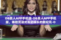 OG真人APP手机版-OG真人APP手机版，体验沉浸式互动娱乐的新纪元-OG真人APP手机版