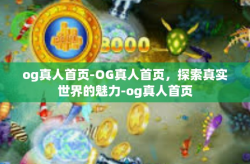og真人首页-OG真人首页，探索真实世界的魅力-og真人首页