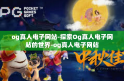 og真人电子网站-探索Og真人电子网站的世界-og真人电子网站
