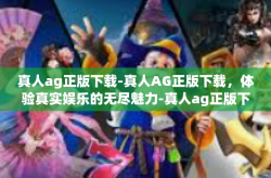 真人ag正版下载-真人AG正版下载，体验真实娱乐的无尽魅力-真人ag正版下载