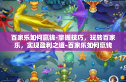 百家乐如何赢钱-掌握技巧，玩转百家乐，实现盈利之道-百家乐如何赢钱