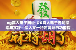 og真人电子网址-OG真人电子游戏探索与实践—深入某一特定网址的功能探索与应用感受-og真人电子网址