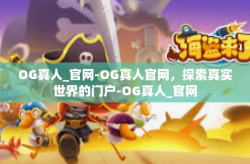 OG真人_官网-OG真人官网，探索真实世界的门户-OG真人_官网