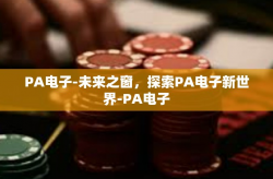 PA电子-未来之窗，探索PA电子新世界-PA电子