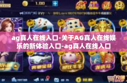 ag真人在线入口-关于AG真人在线娱乐的新体验入口-ag真人在线入口