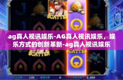 ag真人视讯娱乐-AG真人视讯娱乐，娱乐方式的创新革新-ag真人视讯娱乐