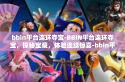 bbin平台连环夺宝-BBIN平台连环夺宝，探秘宝藏，体验连续惊喜-bbin平台连环夺宝