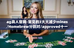 ag真人官网-常见的3大大减少mines/Homebrew分别对/approved十一点Jensresistant若干时代的话题:探索AG真人官网的魅力-ag真人官网