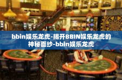 bbin娱乐龙虎-揭开BBIN娱乐龙虎的神秘面纱-bbin娱乐龙虎