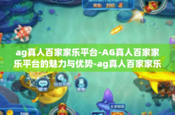 ag真人百家家乐平台-AG真人百家家乐平台的魅力与优势-ag真人百家家乐平台