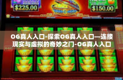 OG真人入口-探索OG真人入口—连接现实与虚拟的奇妙之门-OG真人入口