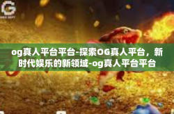 og真人平台平台-探索OG真人平台，新时代娱乐的新领域-og真人平台平台