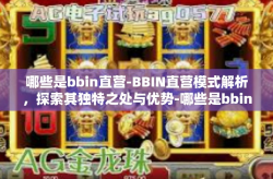 哪些是bbin直营-BBIN直营模式解析，探索其独特之处与优势-哪些是bbin直营