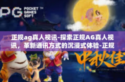 正规ag真人视讯-探索正规AG真人视讯，革新通讯方式的沉浸式体验-正规ag真人视讯