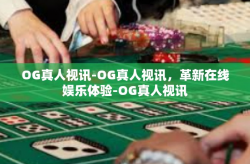 OG真人视讯-OG真人视讯，革新在线娱乐体验-OG真人视讯