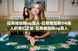 拉斯维加斯og真人-拉斯维加斯OG真人的奇幻之旅-拉斯维加斯og真人