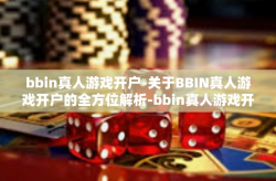 bbin真人游戏开户-关于BBIN真人游戏开户的全方位解析-bbin真人游戏开户
