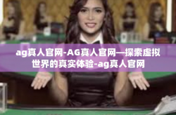 ag真人官网-AG真人官网—探索虚拟世界的真实体验-ag真人官网