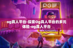 og真人平台-探索Og真人平台的多元体验-og真人平台